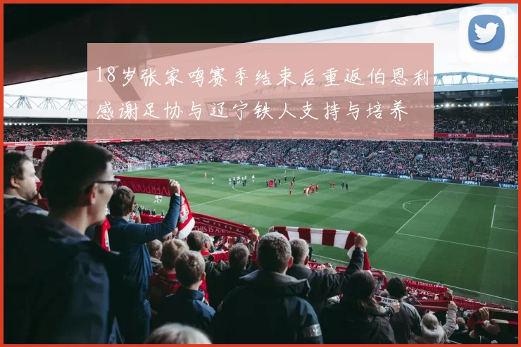18岁张家鸣赛季结束后重返伯恩利感谢足协与辽宁铁人支持与培养