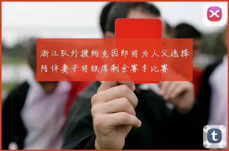 浙江队外援约克因即将为人父选择陪伴妻子将缺席剩余赛季比赛