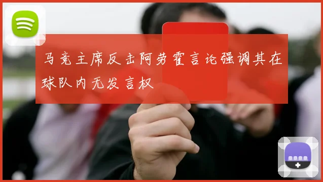 马竞主席反击阿劳霍言论强调其在球队内无发言权