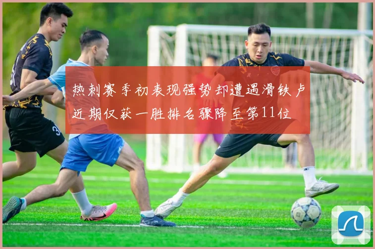 热刺赛季初表现强势却遭遇滑铁卢近期仅获一胜排名骤降至第11位