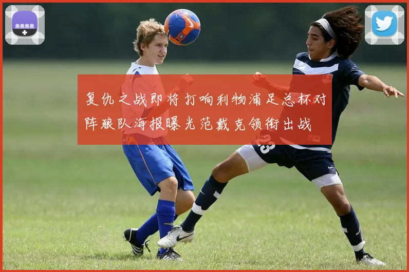 复仇之战即将打响利物浦足总杯对阵狼队海报曝光范戴克领衔出战