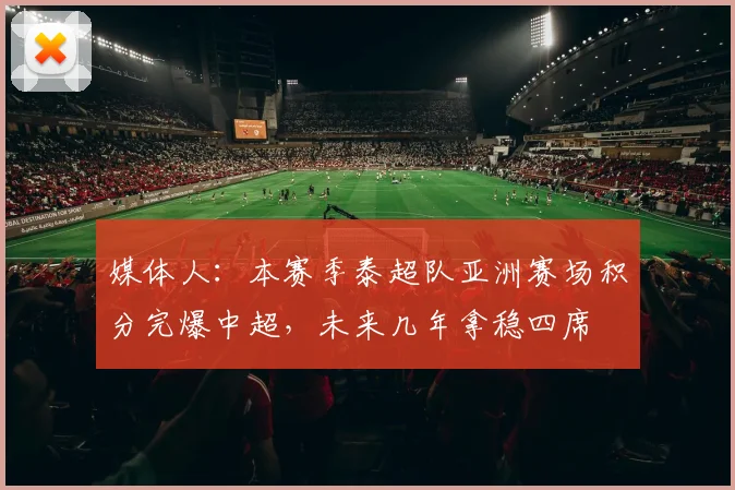 媒体人：本赛季泰超队亚洲赛场积分完爆中超，未来几年拿稳四席