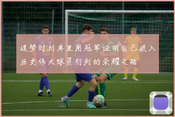 追梦时刻库里用冠军证明自己进入历史伟大球员行列的荣耀之路