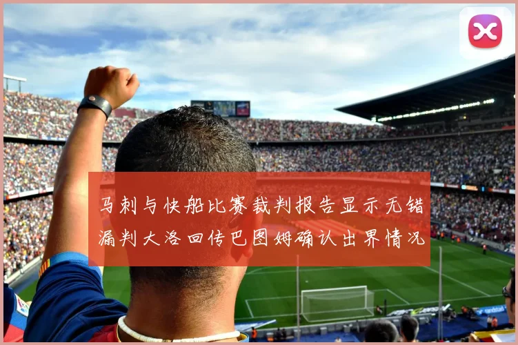 马刺与快船比赛裁判报告显示无错漏判大洛回传巴图姆确认出界情况