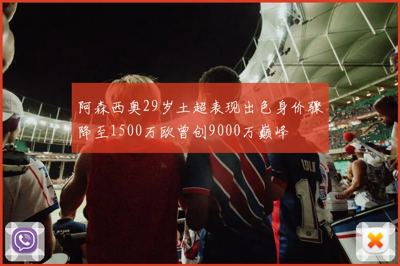 阿森西奥29岁土超表现出色身价骤降至1500万欧曾创9000万巅峰