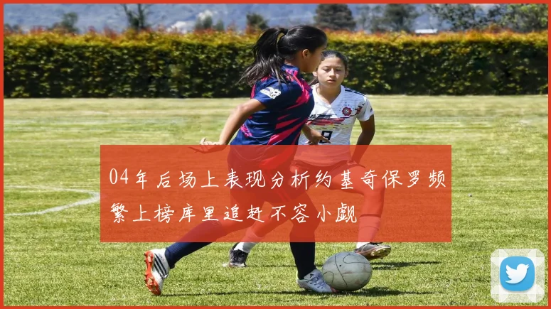 04年后场上表现分析约基奇保罗频繁上榜库里追赶不容小觑