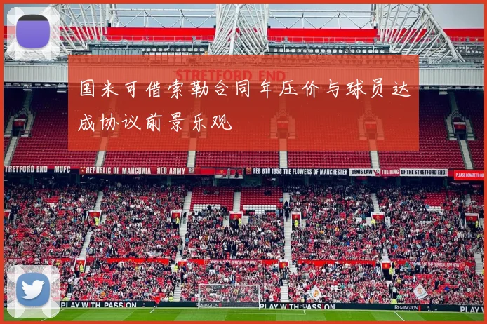 国米可借索勒合同年压价与球员达成协议前景乐观