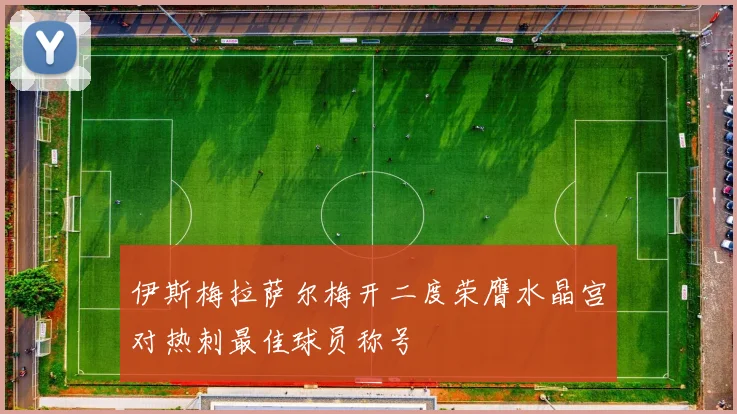 伊斯梅拉萨尔梅开二度荣膺水晶宫对热刺最佳球员称号