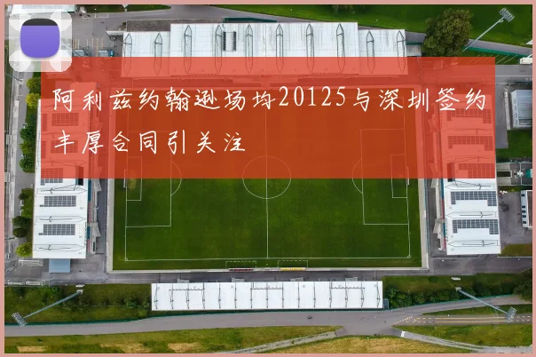 阿利兹约翰逊场均20125与深圳签约丰厚合同引关注
